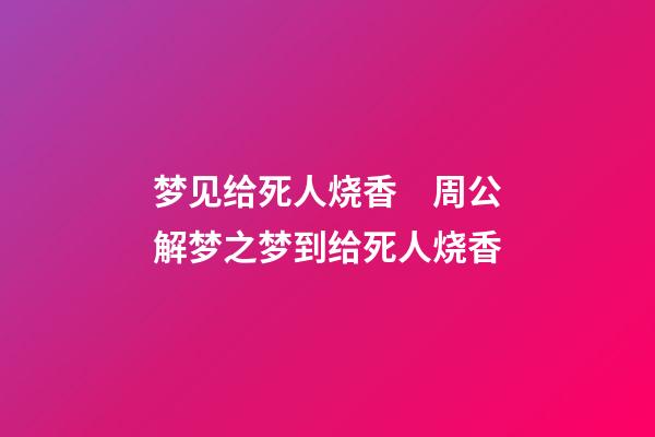 梦见给死人烧香　周公解梦之梦到给死人烧香